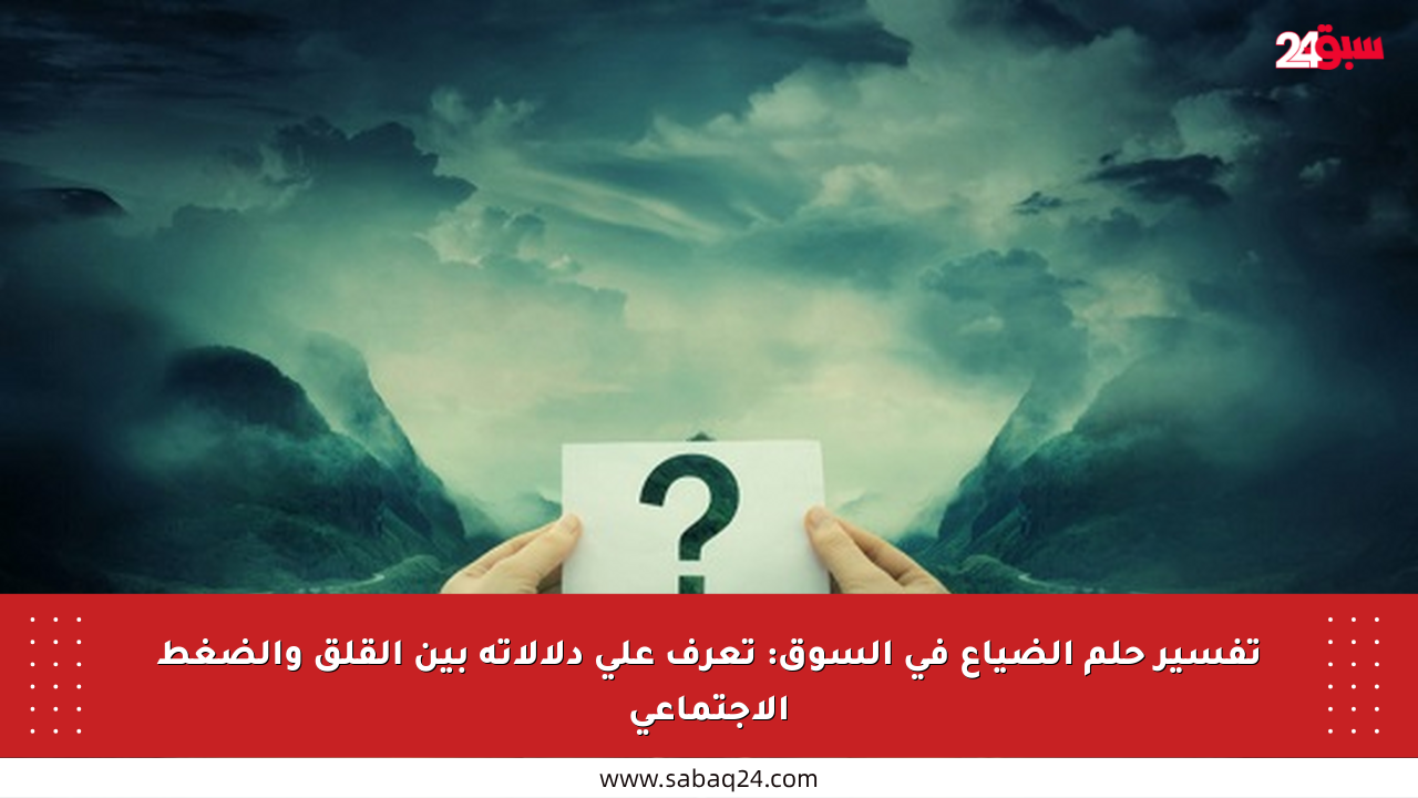 تفسير حلم الضياع في السوق: تعرف على دلالاته بين القلق والضغط الاجتماعي